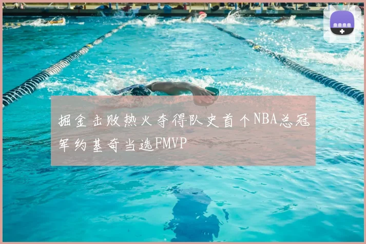 掘金击败热火夺得队史首个NBA总冠军约基奇当选FMVP