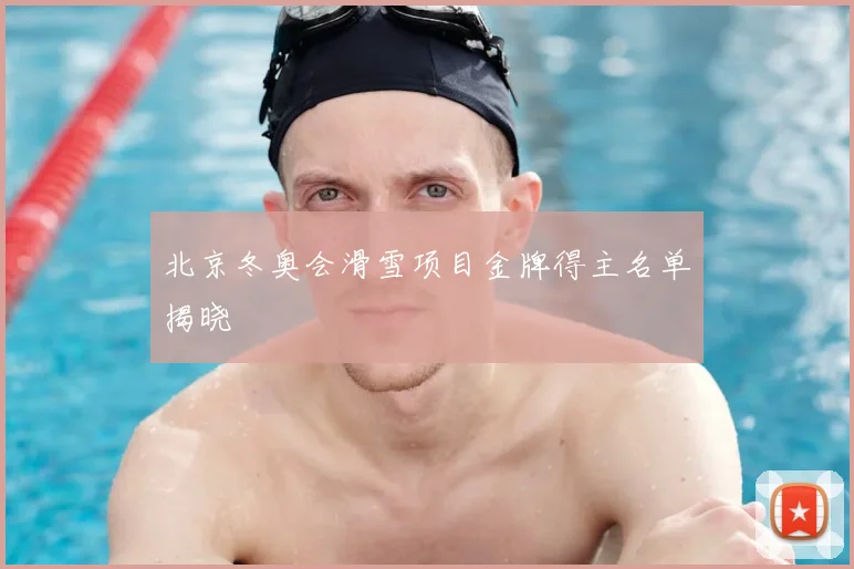 北京冬奥会滑雪项目金牌得主名单揭晓