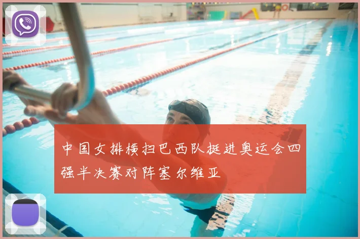 中国女排横扫巴西队挺进奥运会四强半决赛对阵塞尔维亚