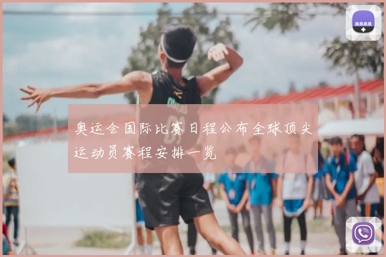 奥运会国际比赛日程公布全球顶尖运动员赛程安排一览