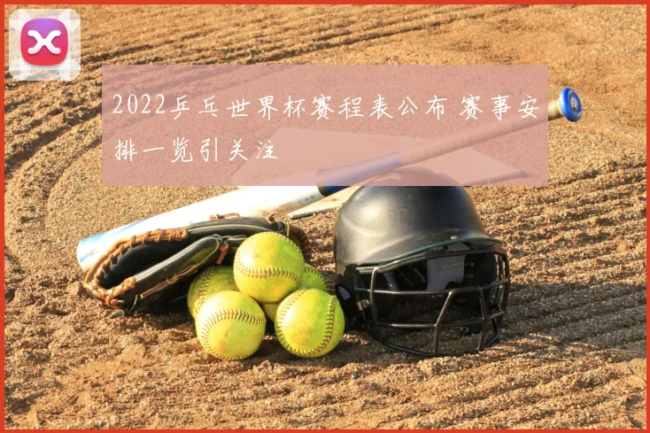 2022乒乓世界杯赛程表公布 赛事安排一览引关注