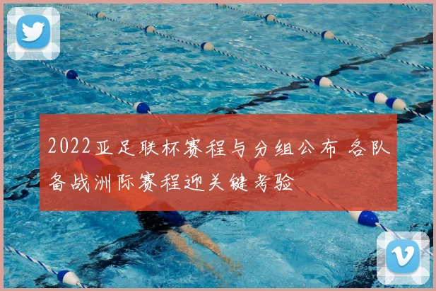2022亚足联杯赛程与分组公布 各队备战洲际赛程迎关键考验