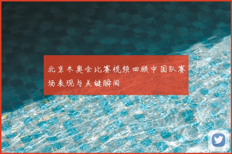 北京冬奥会比赛视频回顾中国队赛场表现与关键瞬间