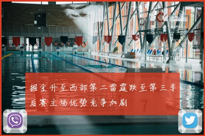 掘金升至西部第二雷霆跌至第三季后赛主场优势竞争加剧