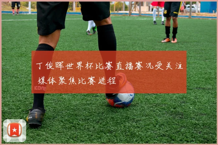 丁俊晖世界杯比赛直播赛况受关注 媒体聚焦比赛进程
