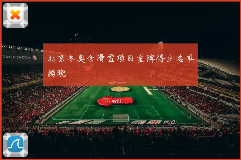 北京冬奥会滑雪项目金牌得主名单揭晓