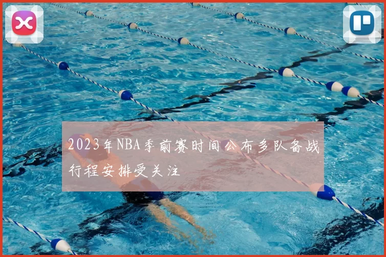 2023年NBA季前赛时间公布多队备战行程安排受关注