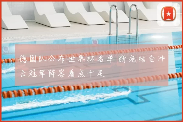 德国队公布世界杯名单 新老结合冲击冠军阵容看点十足