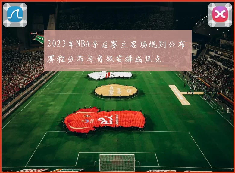 2023年NBA季后赛主客场规则公布 赛程分布与晋级安排成焦点