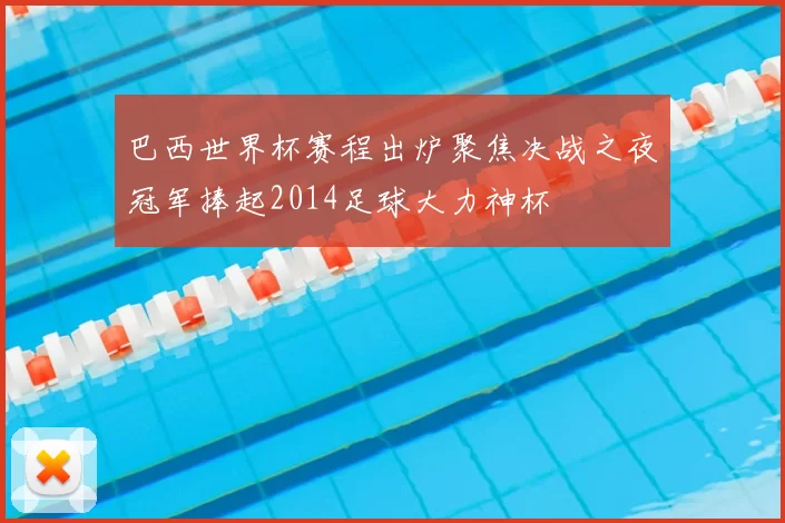 巴西世界杯赛程出炉聚焦决战之夜冠军捧起2014足球大力神杯