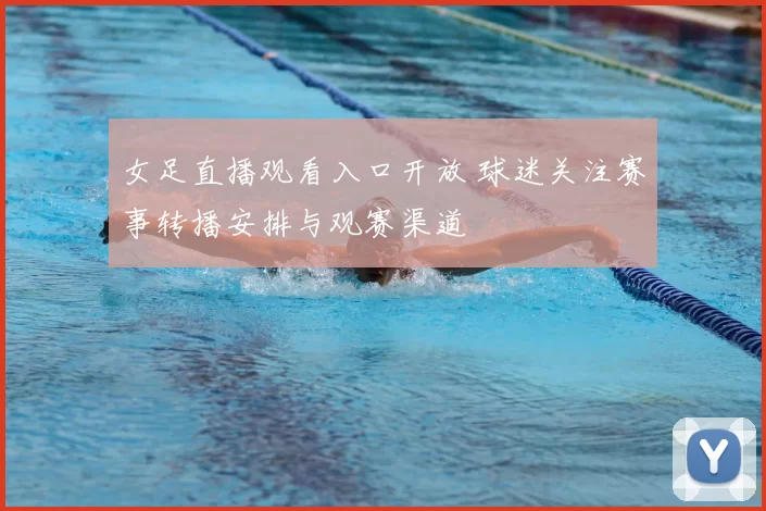 女足直播观看入口开放 球迷关注赛事转播安排与观赛渠道