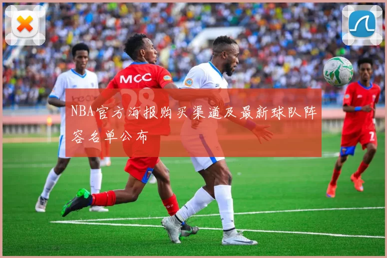 NBA官方海报购买渠道及最新球队阵容名单公布