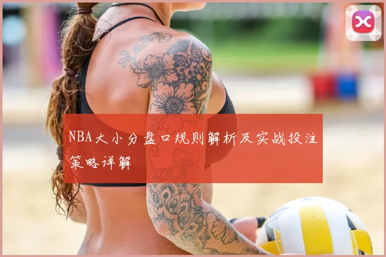 NBA大小分盘口规则解析及实战投注策略详解