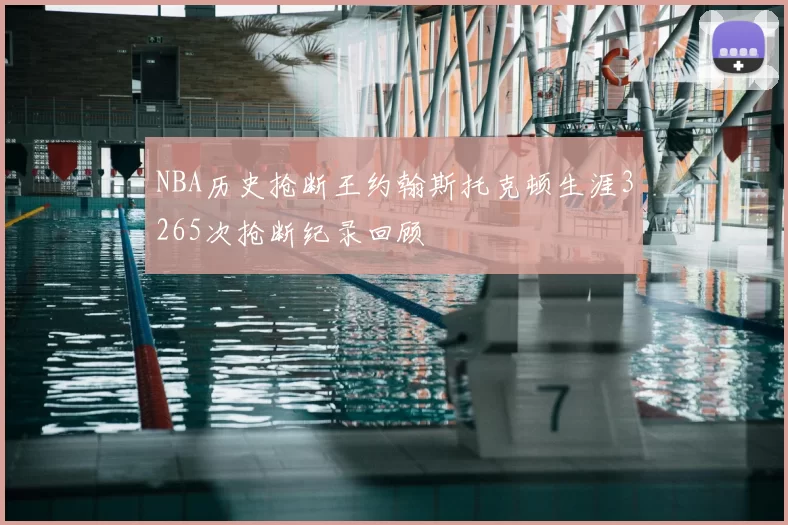 NBA历史抢断王约翰斯托克顿生涯3265次抢断纪录回顾