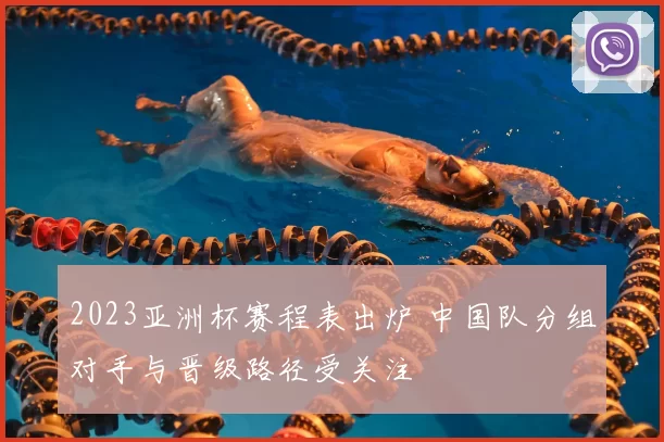 2023亚洲杯赛程表出炉 中国队分组对手与晋级路径受关注