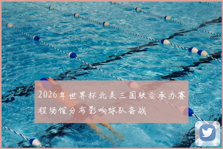 2026年世界杯北美三国联合承办赛程场馆分布影响球队备战