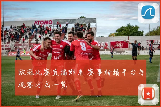 欧冠比赛直播哪看 赛事转播平台与观赛方式一览