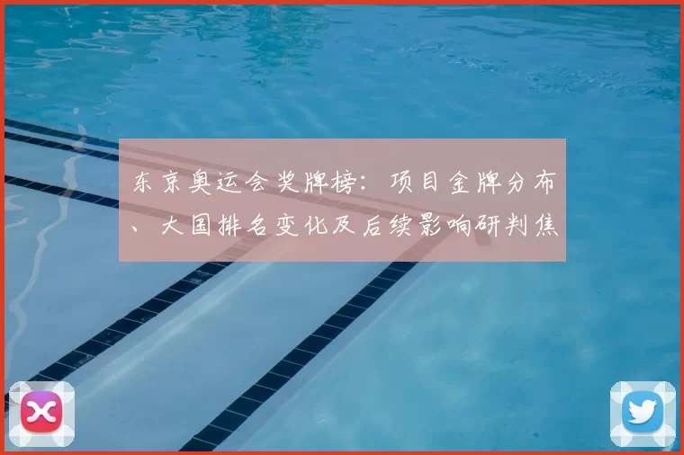 东京奥运会奖牌榜：项目金牌分布、大国排名变化及后续影响研判焦点