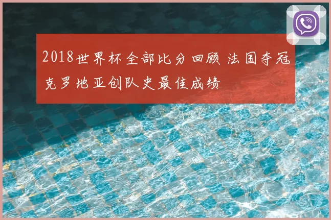 2018世界杯全部比分回顾 法国夺冠克罗地亚创队史最佳成绩