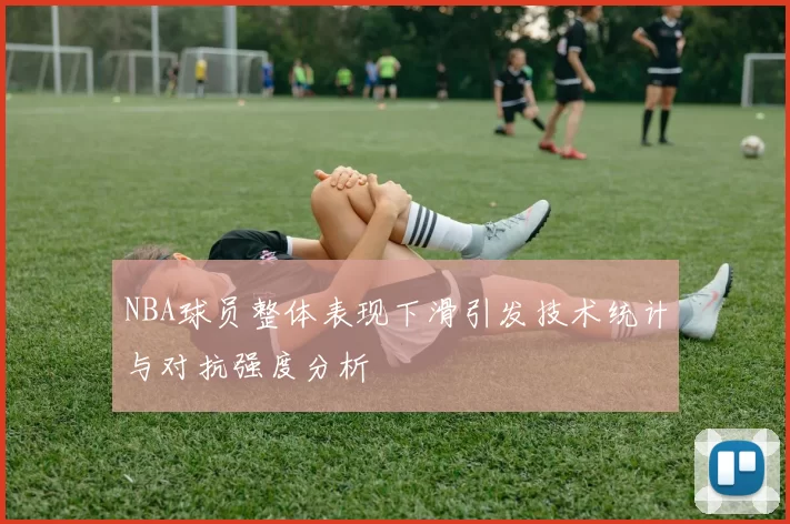 NBA球员整体表现下滑引发技术统计与对抗强度分析