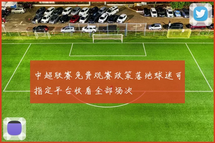 中超联赛免费观赛政策落地球迷可指定平台收看全部场次