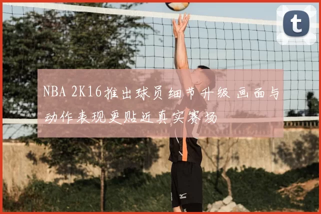NBA 2K16推出球员细节升级 画面与动作表现更贴近真实赛场