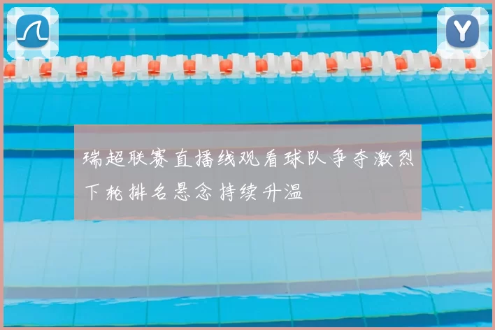 瑞超联赛直播线观看球队争夺激烈下轮排名悬念持续升温