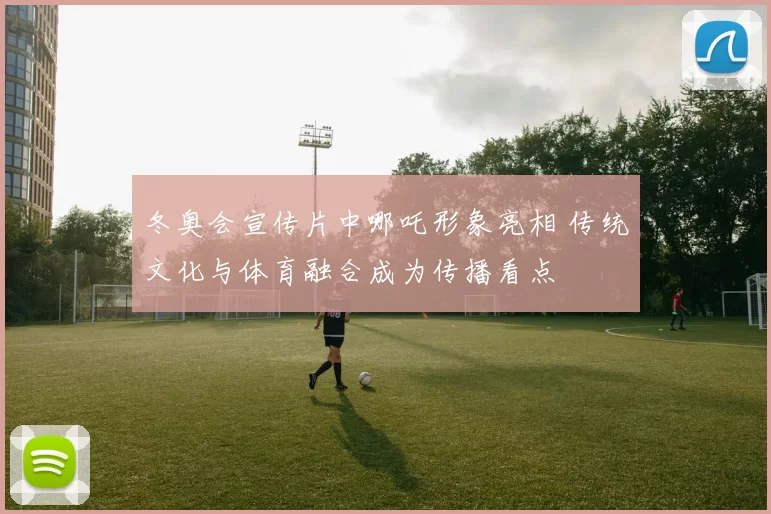 冬奥会宣传片中哪吒形象亮相 传统文化与体育融合成为传播看点