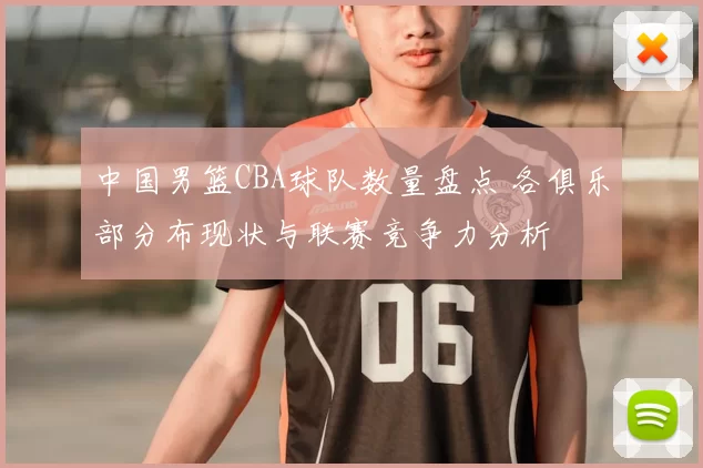 中国男篮CBA球队数量盘点 各俱乐部分布现状与联赛竞争力分析