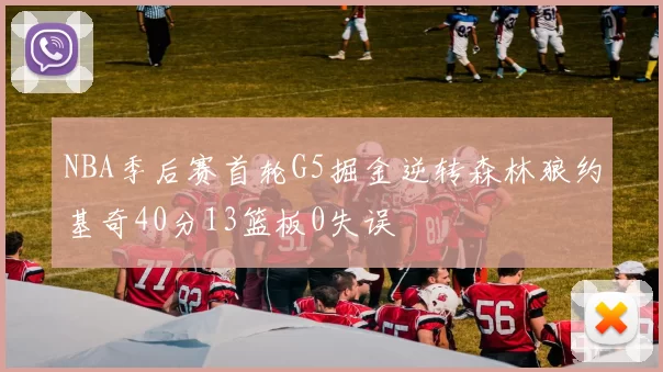 NBA季后赛首轮G5掘金逆转森林狼约基奇40分13篮板0失误