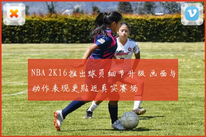 NBA 2K16推出球员细节升级 画面与动作表现更贴近真实赛场