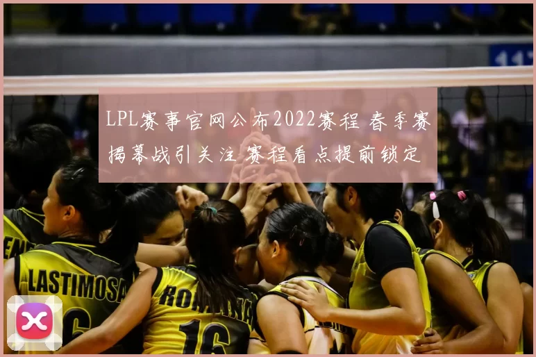 LPL赛事官网公布2022赛程 春季赛揭幕战引关注 赛程看点提前锁定