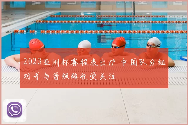 2023亚洲杯赛程表出炉 中国队分组对手与晋级路径受关注