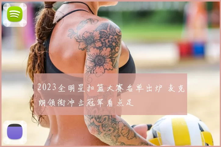 2023全明星扣篮大赛名单出炉 麦克朗领衔冲击冠军看点足