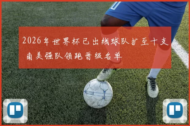 2026年世界杯已出线球队扩至十支 南美强队领跑晋级名单