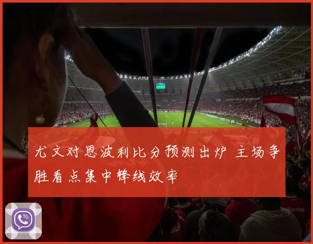 尤文对恩波利比分预测出炉 主场争胜看点集中锋线效率