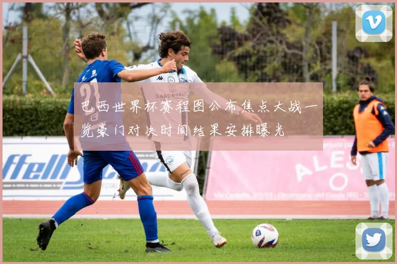 巴西世界杯赛程图公布焦点大战一览豪门对决时间结果安排曝光