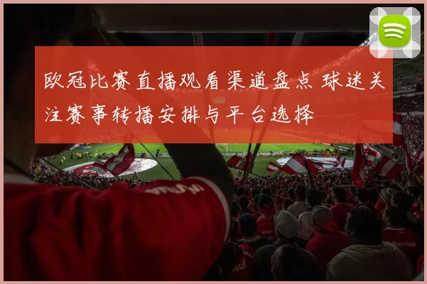 欧冠比赛直播观看渠道盘点 球迷关注赛事转播安排与平台选择