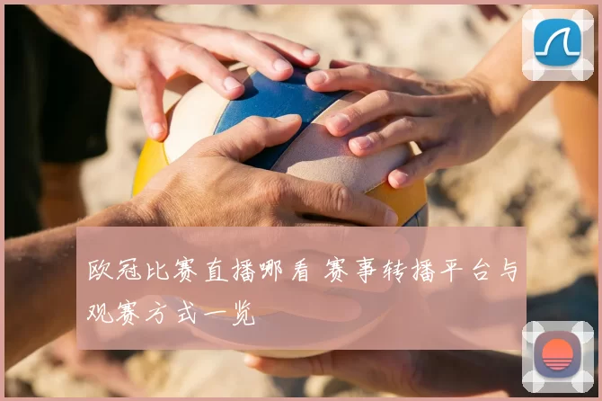 欧冠比赛直播哪看 赛事转播平台与观赛方式一览