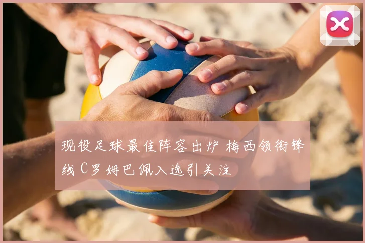 现役足球最佳阵容出炉 梅西领衔锋线 C罗姆巴佩入选引关注