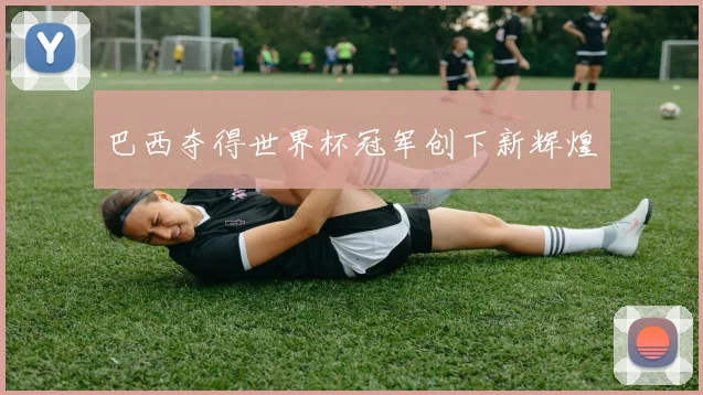 巴西夺得世界杯冠军创下新辉煌