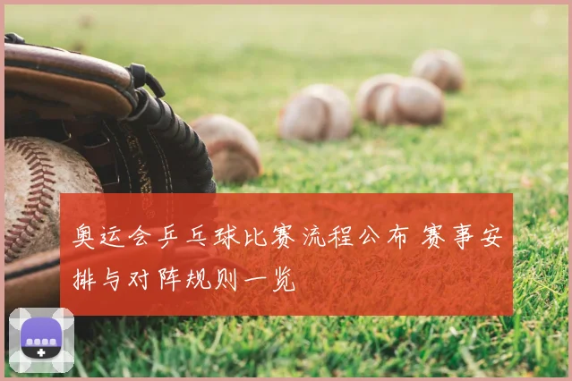 奥运会乒乓球比赛流程公布 赛事安排与对阵规则一览