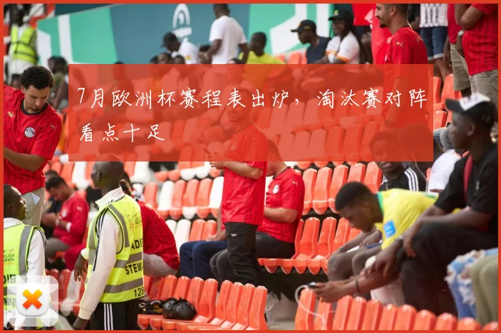 7月欧洲杯赛程表出炉，淘汰赛对阵看点十足