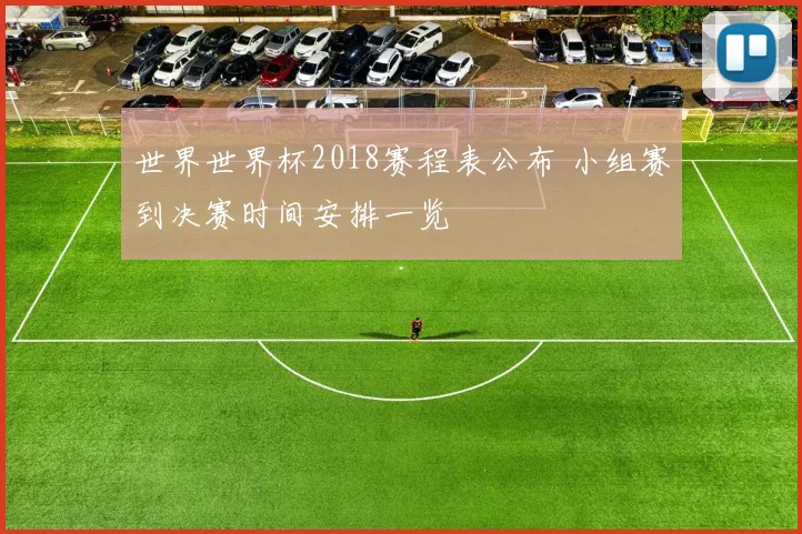 世界世界杯2018赛程表公布 小组赛到决赛时间安排一览