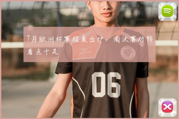 7月欧洲杯赛程表出炉，淘汰赛对阵看点十足