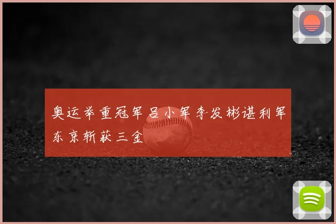 奥运举重冠军吕小军李发彬谌利军东京斩获三金