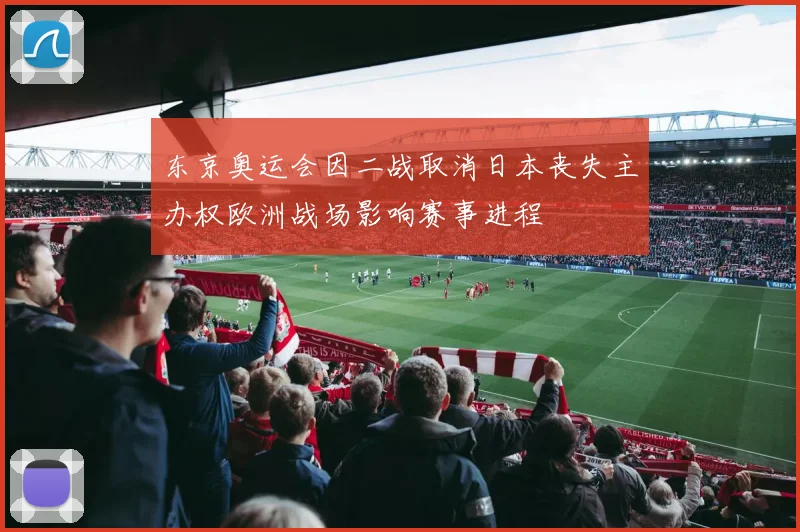 东京奥运会因二战取消日本丧失主办权欧洲战场影响赛事进程
