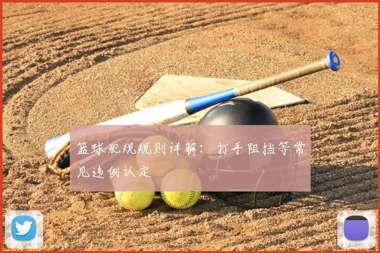 篮球犯规规则详解：打手阻挡等常见违例认定