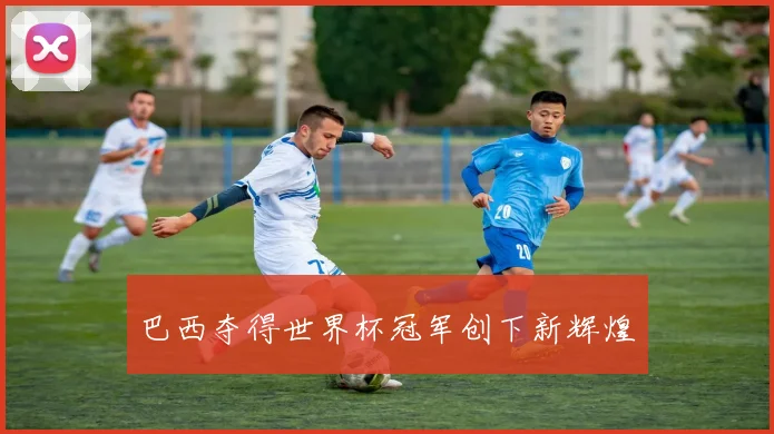 巴西夺得世界杯冠军创下新辉煌