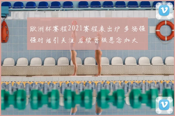 欧洲杯赛程2021赛程表出炉 多场强强对话引关注 后续晋级悬念加大